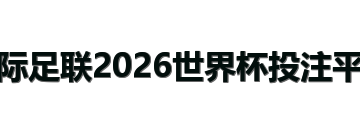 国际足联2026世界杯投注平台